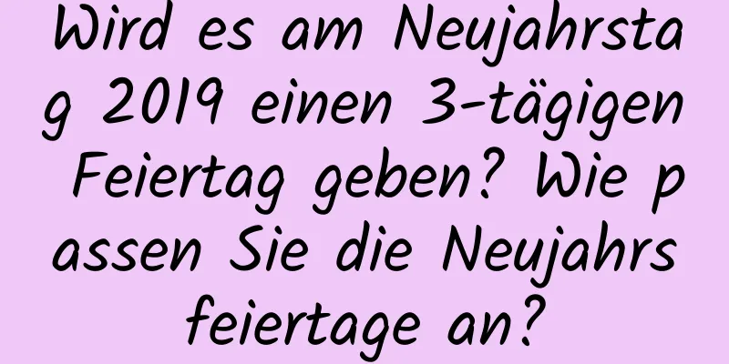 Wird es am Neujahrstag 2019 einen 3-tägigen Feiertag geben? Wie passen Sie die Neujahrsfeiertage an?