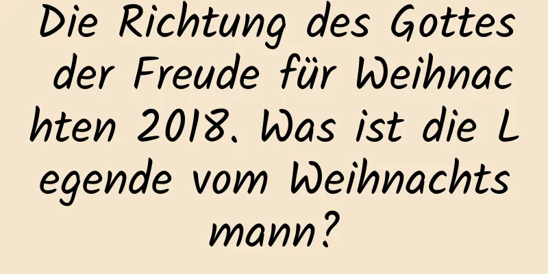 Die Richtung des Gottes der Freude für Weihnachten 2018. Was ist die Legende vom Weihnachtsmann?