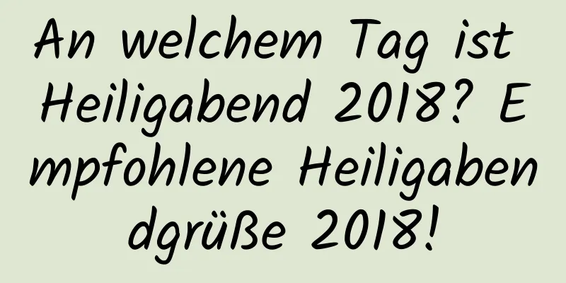 An welchem ​​Tag ist Heiligabend 2018? Empfohlene Heiligabendgrüße 2018!
