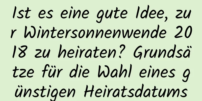 Ist es eine gute Idee, zur Wintersonnenwende 2018 zu heiraten? Grundsätze für die Wahl eines günstigen Heiratsdatums
