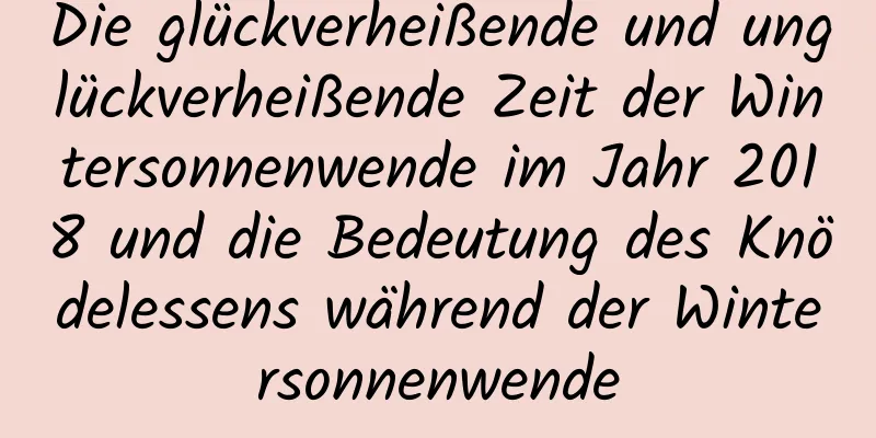 Die glückverheißende und unglückverheißende Zeit der Wintersonnenwende im Jahr 2018 und die Bedeutung des Knödelessens während der Wintersonnenwende