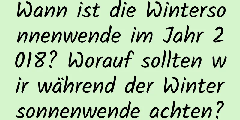 Wann ist die Wintersonnenwende im Jahr 2018? Worauf sollten wir während der Wintersonnenwende achten?