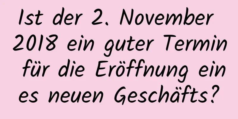 Ist der 2. November 2018 ein guter Termin für die Eröffnung eines neuen Geschäfts?