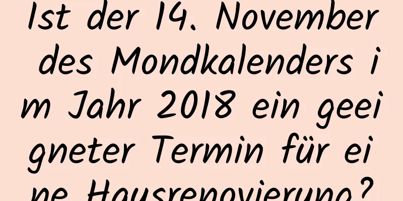 Ist der 14. November des Mondkalenders im Jahr 2018 ein geeigneter Termin für eine Hausrenovierung?