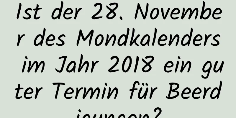 Ist der 28. November des Mondkalenders im Jahr 2018 ein guter Termin für Beerdigungen?