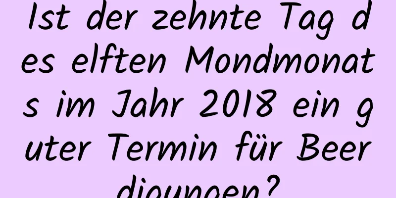Ist der zehnte Tag des elften Mondmonats im Jahr 2018 ein guter Termin für Beerdigungen?
