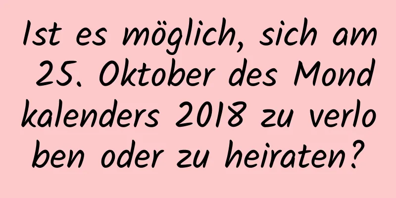 Ist es möglich, sich am 25. Oktober des Mondkalenders 2018 zu verloben oder zu heiraten?