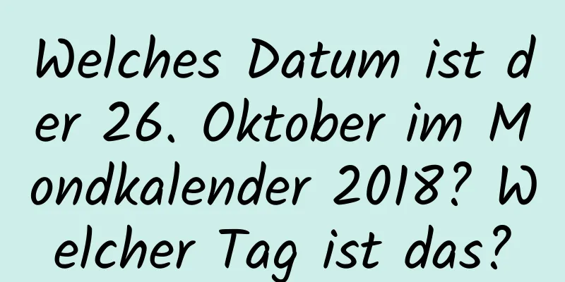 Welches Datum ist der 26. Oktober im Mondkalender 2018? Welcher Tag ist das?