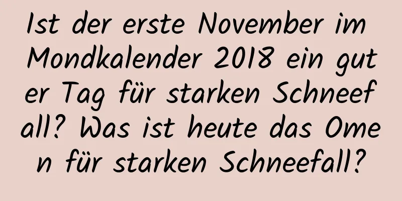 Ist der erste November im Mondkalender 2018 ein guter Tag für starken Schneefall? Was ist heute das Omen für starken Schneefall?