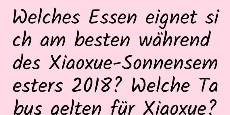 Welches Essen eignet sich am besten während des Xiaoxue-Sonnensemesters 2018? Welche Tabus gelten für Xiaoxue?