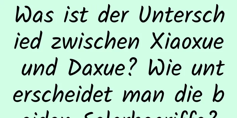Was ist der Unterschied zwischen Xiaoxue und Daxue? Wie unterscheidet man die beiden Solarbegriffe?