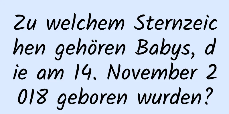 Zu welchem ​​Sternzeichen gehören Babys, die am 14. November 2018 geboren wurden?