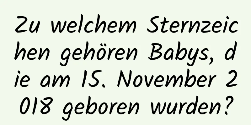 Zu welchem ​​Sternzeichen gehören Babys, die am 15. November 2018 geboren wurden?