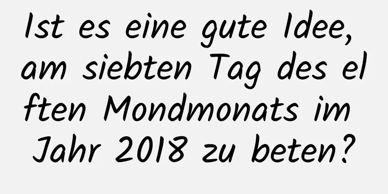 Ist es eine gute Idee, am siebten Tag des elften Mondmonats im Jahr 2018 zu beten?