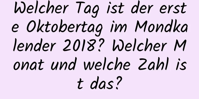 Welcher Tag ist der erste Oktobertag im Mondkalender 2018? Welcher Monat und welche Zahl ist das?