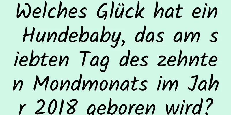 Welches Glück hat ein Hundebaby, das am siebten Tag des zehnten Mondmonats im Jahr 2018 geboren wird?