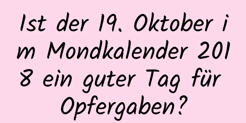 Ist der 19. Oktober im Mondkalender 2018 ein guter Tag für Opfergaben?
