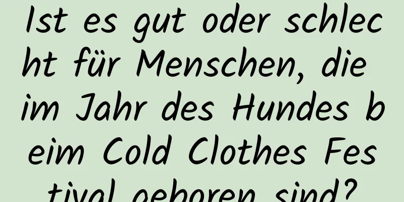 Ist es gut oder schlecht für Menschen, die im Jahr des Hundes beim Cold Clothes Festival geboren sind?