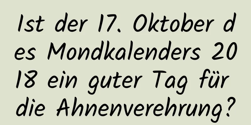 Ist der 17. Oktober des Mondkalenders 2018 ein guter Tag für die Ahnenverehrung?