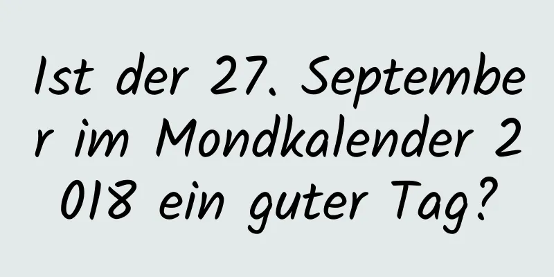 Ist der 27. September im Mondkalender 2018 ein guter Tag?