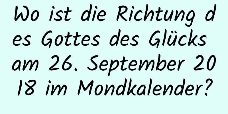 Wo ist die Richtung des Gottes des Glücks am 26. September 2018 im Mondkalender?