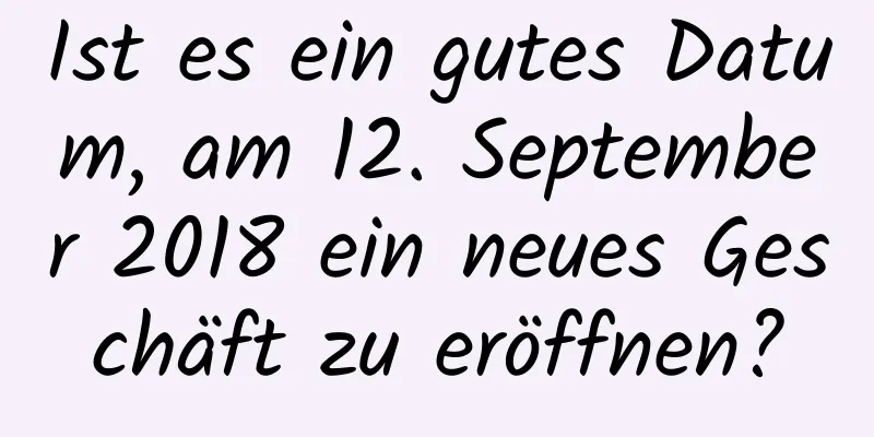 Ist es ein gutes Datum, am 12. September 2018 ein neues Geschäft zu eröffnen?