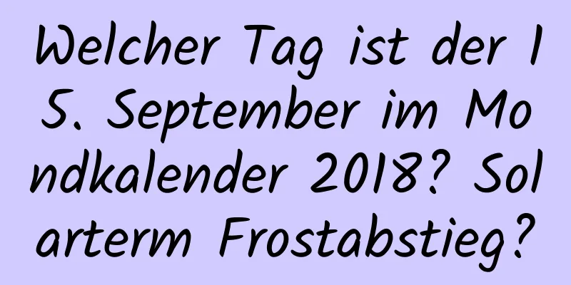 Welcher Tag ist der 15. September im Mondkalender 2018? Solarterm Frostabstieg?