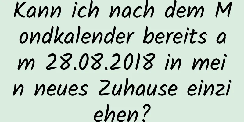 Kann ich nach dem Mondkalender bereits am 28.08.2018 in mein neues Zuhause einziehen?