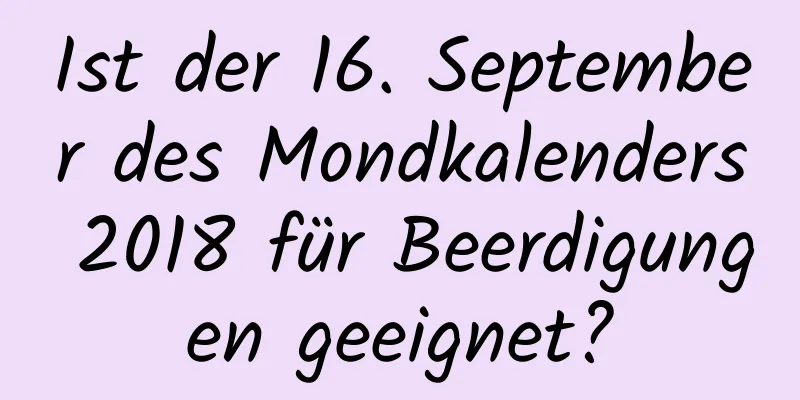 Ist der 16. September des Mondkalenders 2018 für Beerdigungen geeignet?