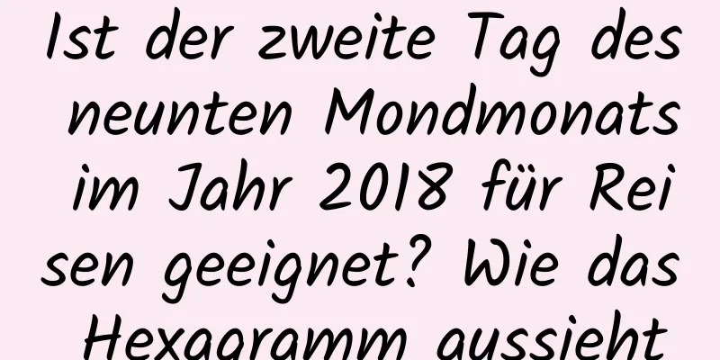 Ist der zweite Tag des neunten Mondmonats im Jahr 2018 für Reisen geeignet? Wie das Hexagramm aussieht