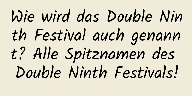 Wie wird das Double Ninth Festival auch genannt? Alle Spitznamen des Double Ninth Festivals!