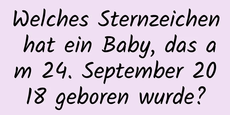 Welches Sternzeichen hat ein Baby, das am 24. September 2018 geboren wurde?