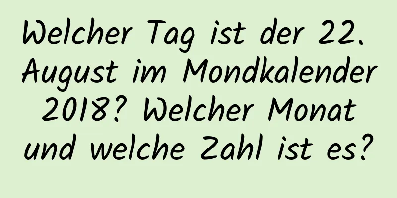 Welcher Tag ist der 22. August im Mondkalender 2018? Welcher Monat und welche Zahl ist es?