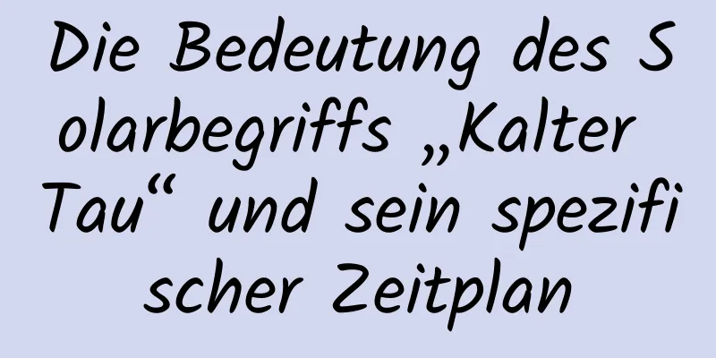 Die Bedeutung des Solarbegriffs „Kalter Tau“ und sein spezifischer Zeitplan