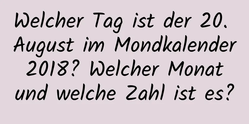 Welcher Tag ist der 20. August im Mondkalender 2018? Welcher Monat und welche Zahl ist es?