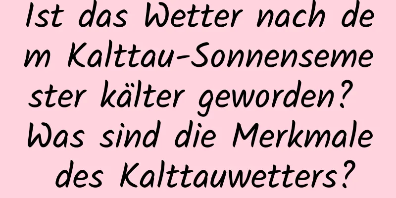 Ist das Wetter nach dem Kalttau-Sonnensemester kälter geworden? Was sind die Merkmale des Kalttauwetters?