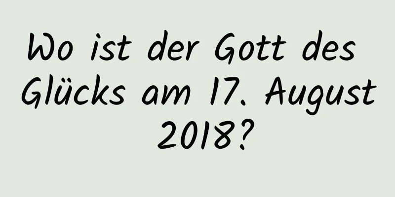 Wo ist der Gott des Glücks am 17. August 2018?