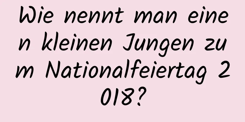 Wie nennt man einen kleinen Jungen zum Nationalfeiertag 2018?