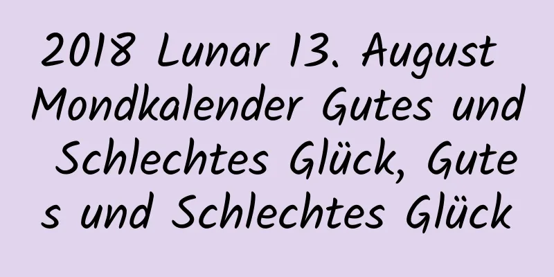 2018 Lunar 13. August Mondkalender Gutes und Schlechtes Glück, Gutes und Schlechtes Glück