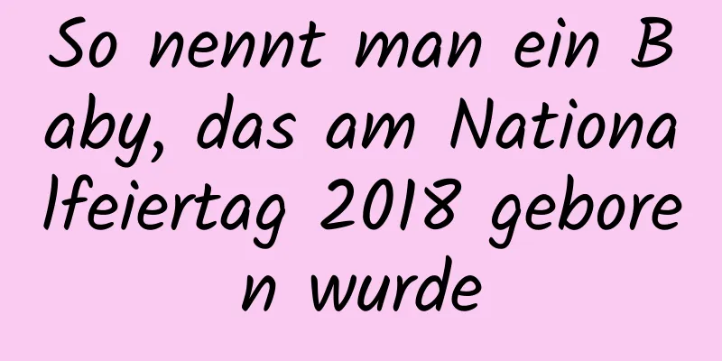 So nennt man ein Baby, das am Nationalfeiertag 2018 geboren wurde