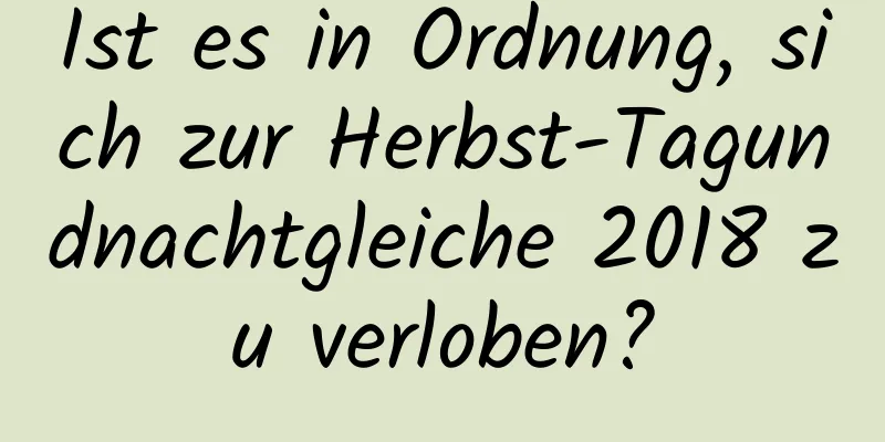Ist es in Ordnung, sich zur Herbst-Tagundnachtgleiche 2018 zu verloben?