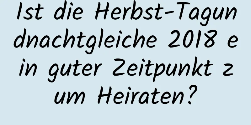 Ist die Herbst-Tagundnachtgleiche 2018 ein guter Zeitpunkt zum Heiraten?