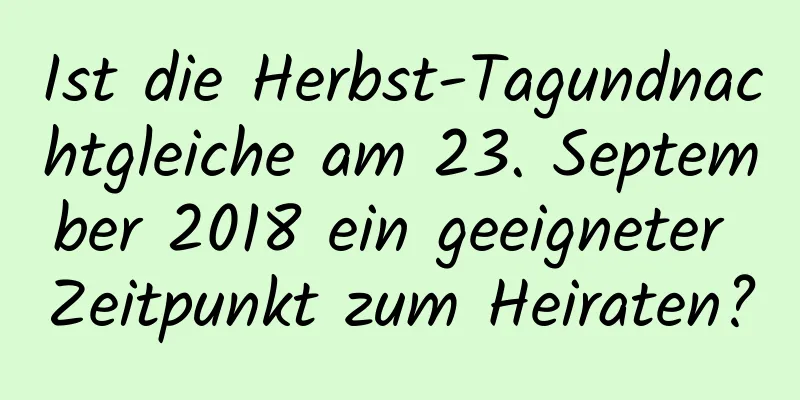 Ist die Herbst-Tagundnachtgleiche am 23. September 2018 ein geeigneter Zeitpunkt zum Heiraten?