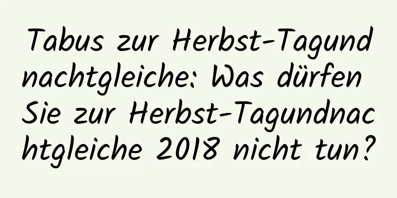 Tabus zur Herbst-Tagundnachtgleiche: Was dürfen Sie zur Herbst-Tagundnachtgleiche 2018 nicht tun?