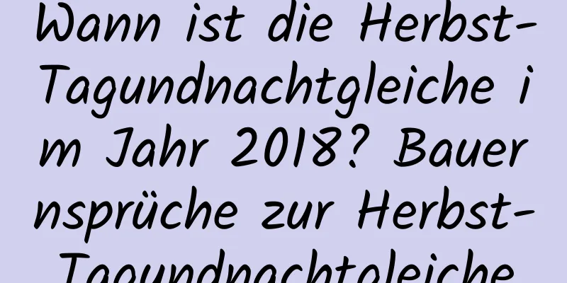 Wann ist die Herbst-Tagundnachtgleiche im Jahr 2018? Bauernsprüche zur Herbst-Tagundnachtgleiche