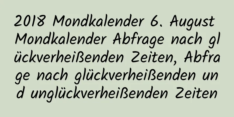 2018 Mondkalender 6. August Mondkalender Abfrage nach glückverheißenden Zeiten, Abfrage nach glückverheißenden und unglückverheißenden Zeiten