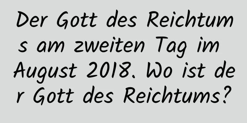 Der Gott des Reichtums am zweiten Tag im August 2018. Wo ist der Gott des Reichtums?