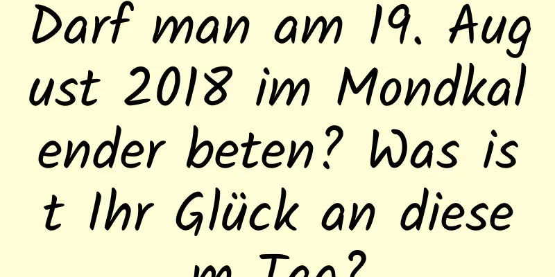 Darf man am 19. August 2018 im Mondkalender beten? Was ist Ihr Glück an diesem Tag?