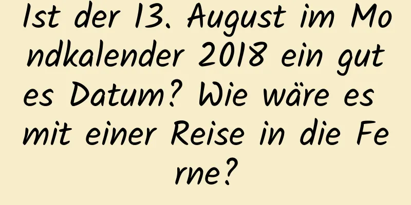 Ist der 13. August im Mondkalender 2018 ein gutes Datum? Wie wäre es mit einer Reise in die Ferne?