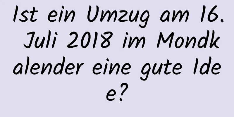 Ist ein Umzug am 16. Juli 2018 im Mondkalender eine gute Idee?